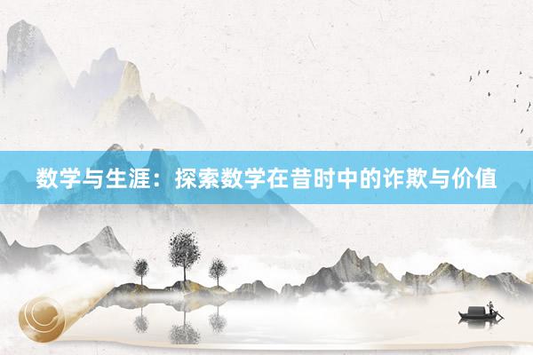 数学与生涯：探索数学在昔时中的诈欺与价值